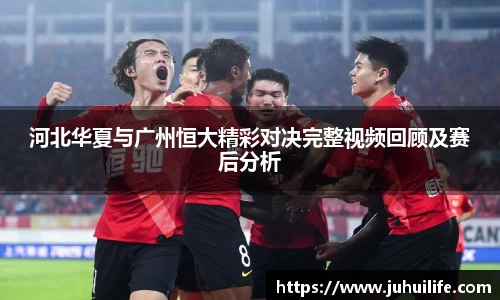 河北华夏与广州恒大精彩对决完整视频回顾及赛后分析